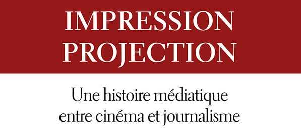 You are currently viewing Publication de l'ouvrage <i>Impression, projection. Une histoire médiatique entre cinéma et journalisme</i>